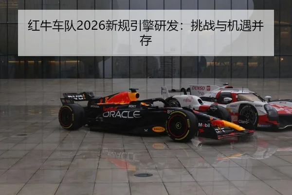 红牛车队2026新规引擎研发：挑战与机遇并存