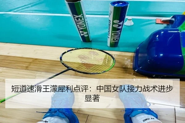 短道速滑王濛犀利点评：中国女队接力战术进步显著