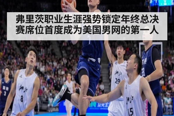 弗里茨职业生涯强势锁定年终总决赛席位首度成为美国男网的第一人