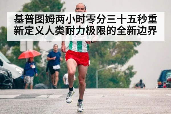 基普图姆两小时零分三十五秒重新定义人类耐力极限的全新边界