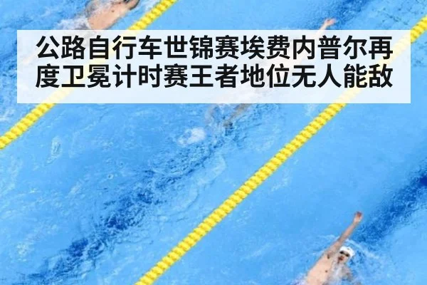 公路自行车世锦赛埃费内普尔再度卫冕计时赛王者地位无人能敌