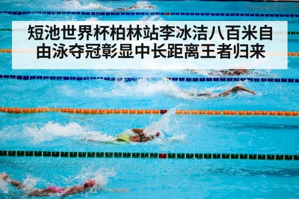 短池世界杯柏林站李冰洁八百米自由泳夺冠彰显中长距离王者归来