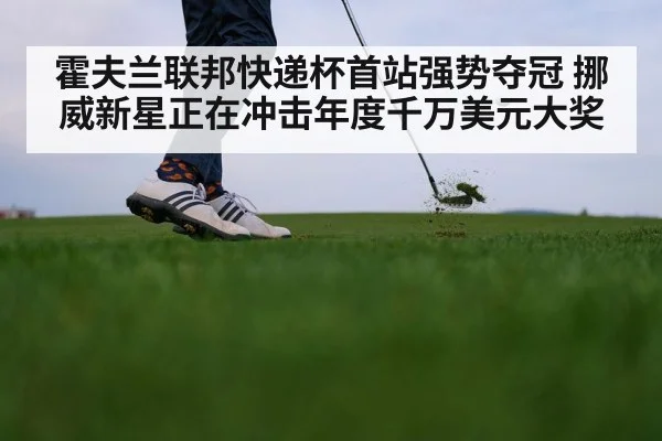 霍夫兰联邦快递杯首站强势夺冠 挪威新星正在冲击年度千万美元大奖