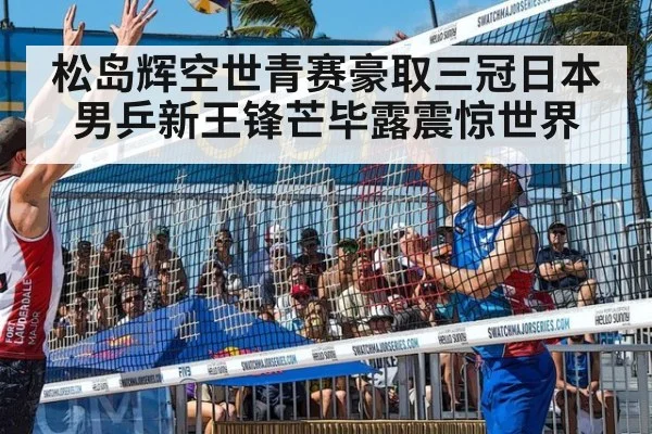 松岛辉空世青赛豪取三冠日本男乒新王锋芒毕露震惊世界