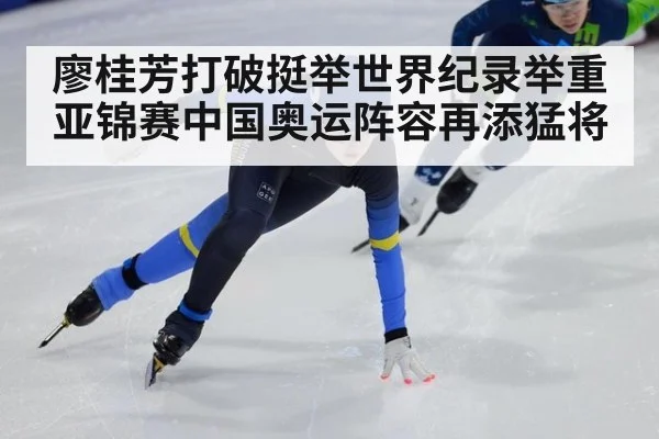 廖桂芳打破挺举世界纪录举重亚锦赛中国奥运阵容再添猛将